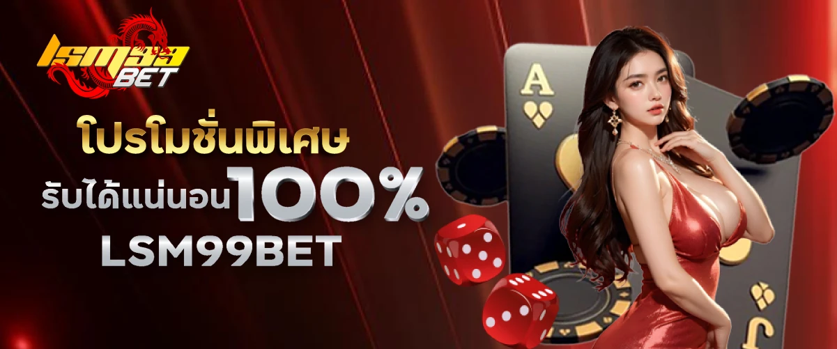 LSM99BET โปรโมชั่นพิเศษรับได้แน่นอน 100% LSM99BET